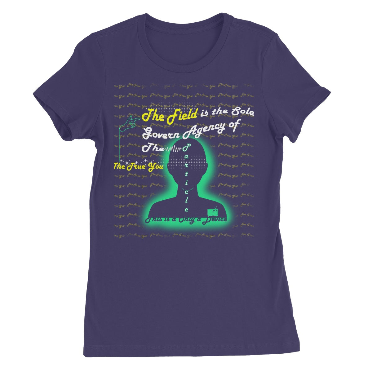 The Field is the True You Women's T-Shirt (the behavior of particles is governed by a field that surrounds them)
